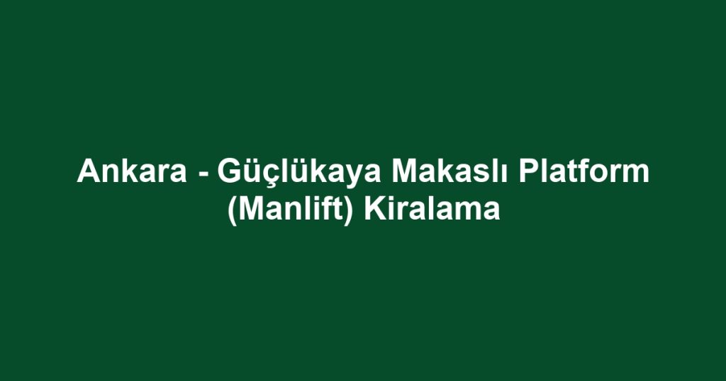 Ankara - Güçlükaya Makaslı Platform (Manlift) Kiralama