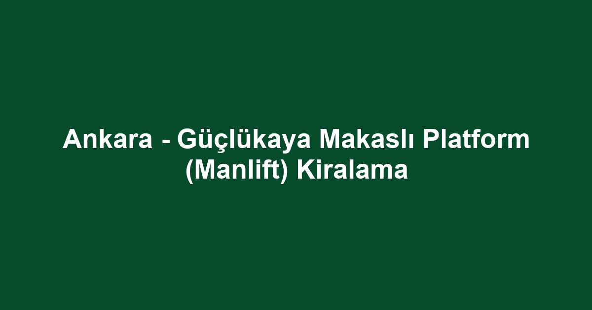 Ankara - Güçlükaya Makaslı Platform (Manlift) Kiralama