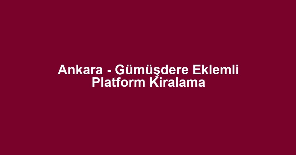 Ankara - Gümüşdere Eklemli Platform Kiralama
