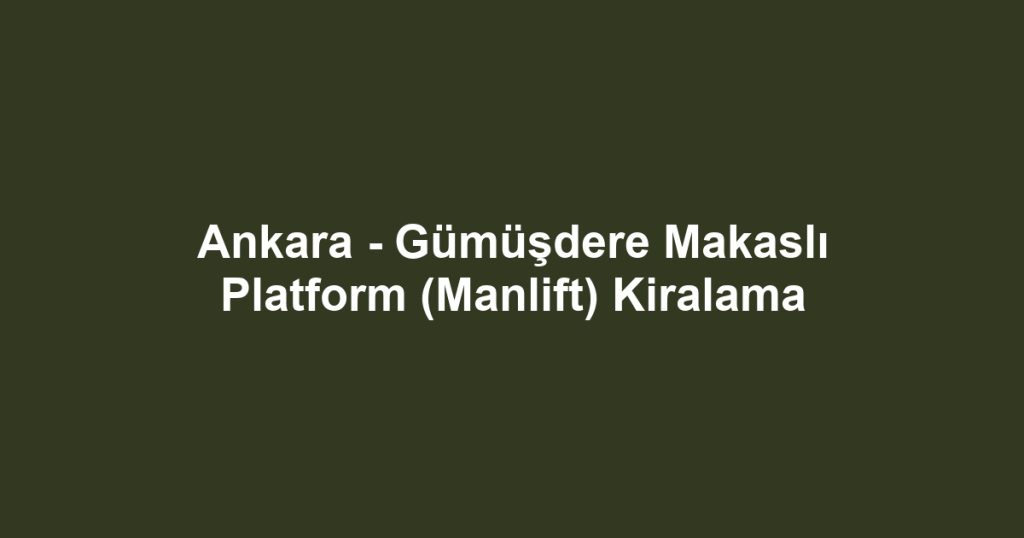 Ankara - Gümüşdere Makaslı Platform (Manlift) Kiralama