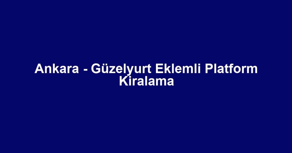 Ankara - Güzelyurt Eklemli Platform Kiralama