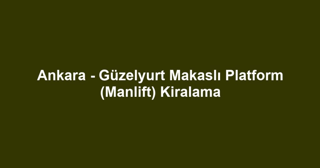 Ankara - Güzelyurt Makaslı Platform (Manlift) Kiralama