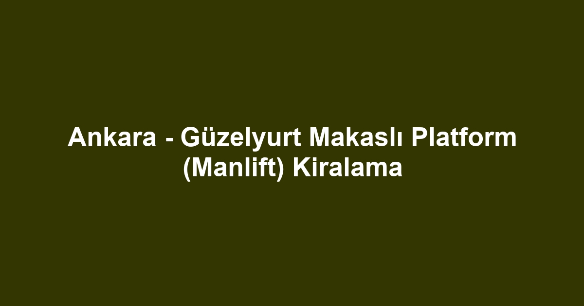 Ankara - Güzelyurt Makaslı Platform (Manlift) Kiralama