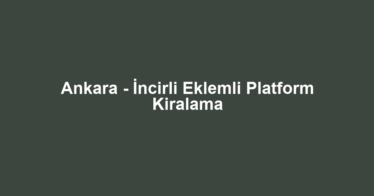 Ankara - İncirli Eklemli Platform Kiralama