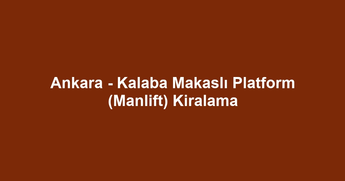 Ankara - Kalaba Makaslı Platform (Manlift) Kiralama