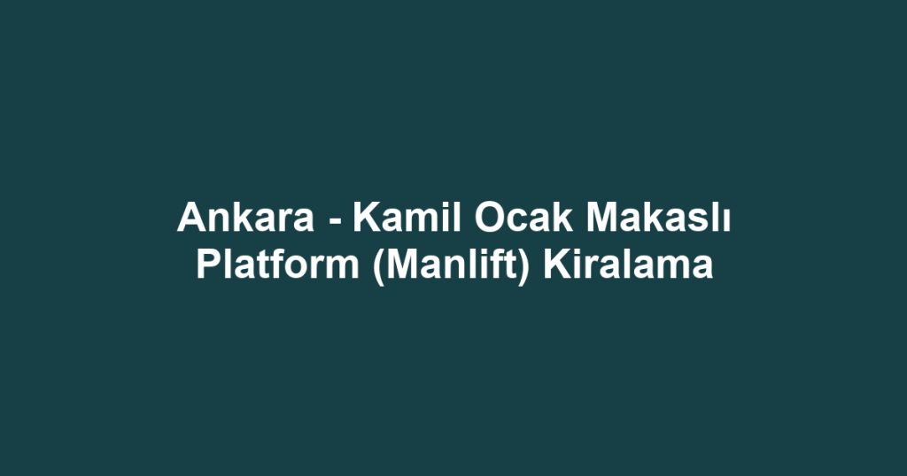 Ankara - Kamil Ocak Makaslı Platform (Manlift) Kiralama