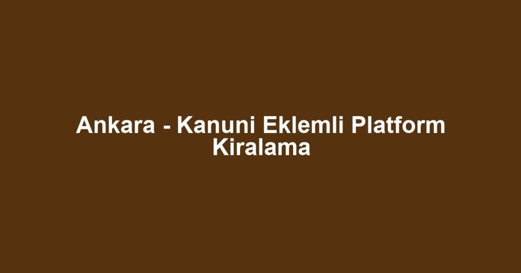 Ankara - Kanuni Eklemli Platform Kiralama