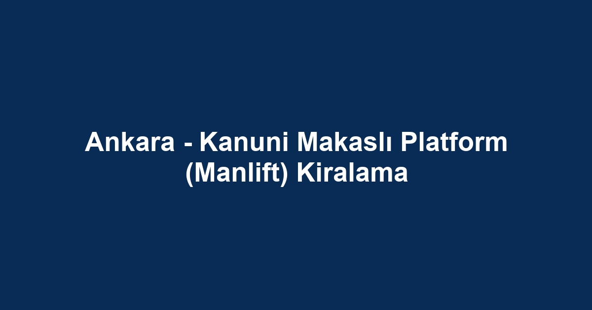 Ankara - Kanuni Makaslı Platform (Manlift) Kiralama