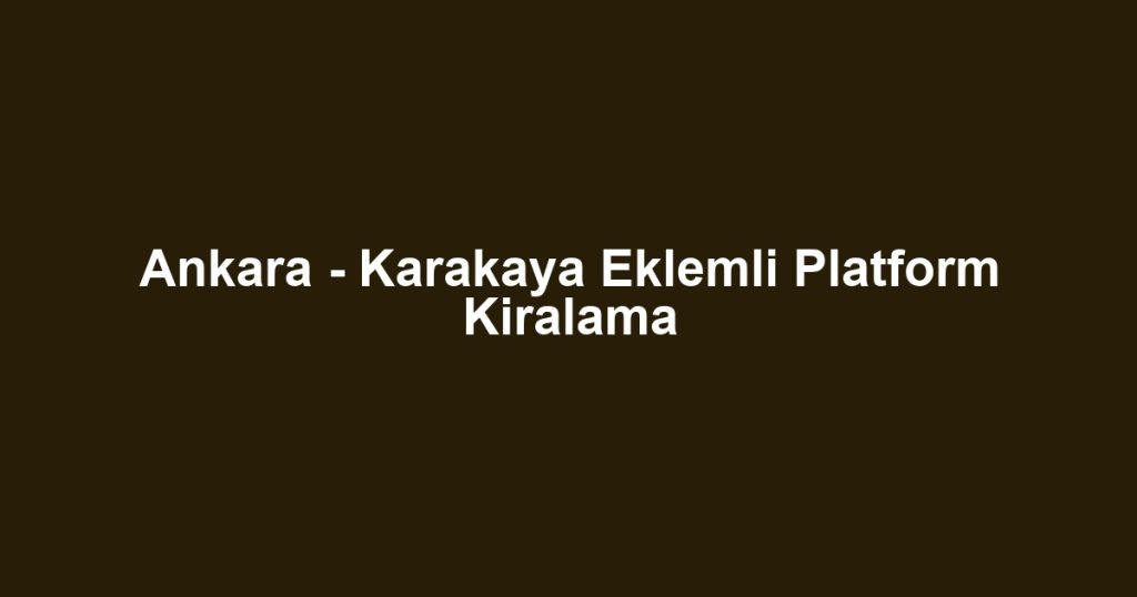 Ankara - Karakaya Eklemli Platform Kiralama