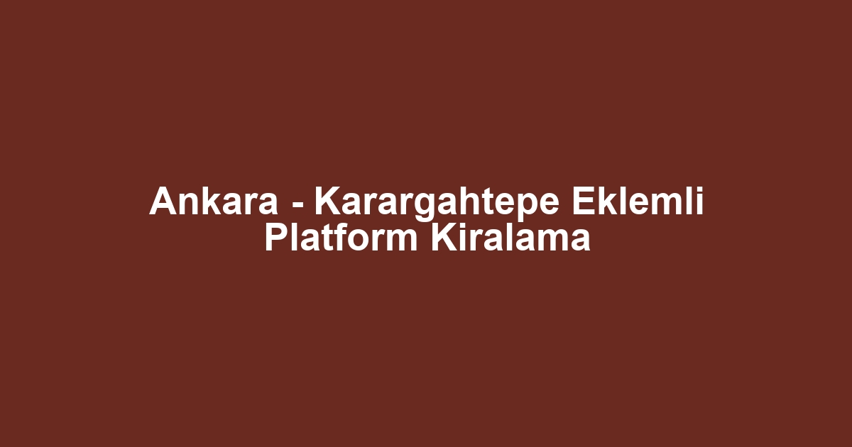 Ankara - Karargahtepe Eklemli Platform Kiralama