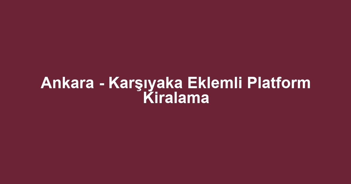 Ankara - Karşıyaka Eklemli Platform Kiralama