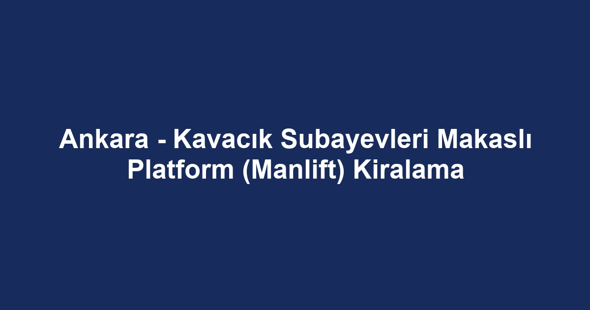 Ankara - Kavacık Subayevleri Makaslı Platform (Manlift) Kiralama