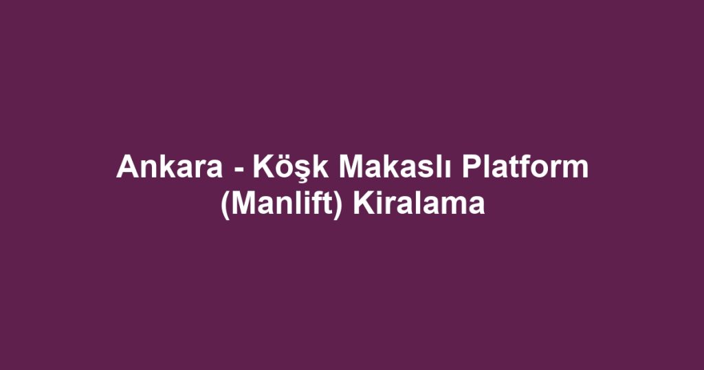 Ankara - Köşk Makaslı Platform (Manlift) Kiralama