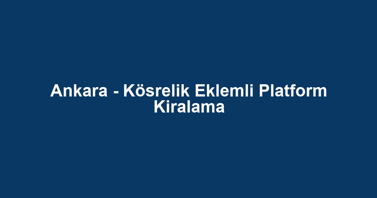 Ankara - Kösrelik Eklemli Platform Kiralama