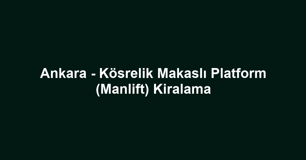 Ankara - Kösrelik Makaslı Platform (Manlift) Kiralama