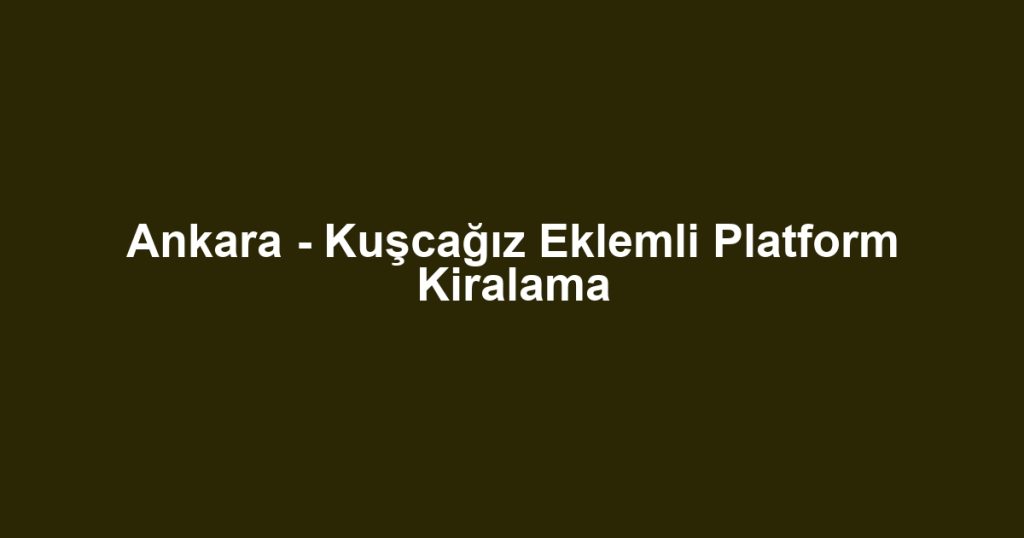 Ankara - Kuşcağız Eklemli Platform Kiralama