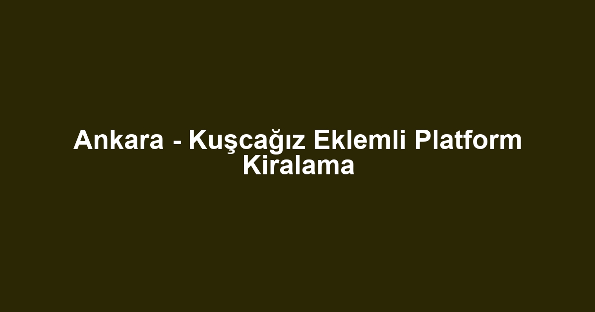 Ankara - Kuşcağız Eklemli Platform Kiralama