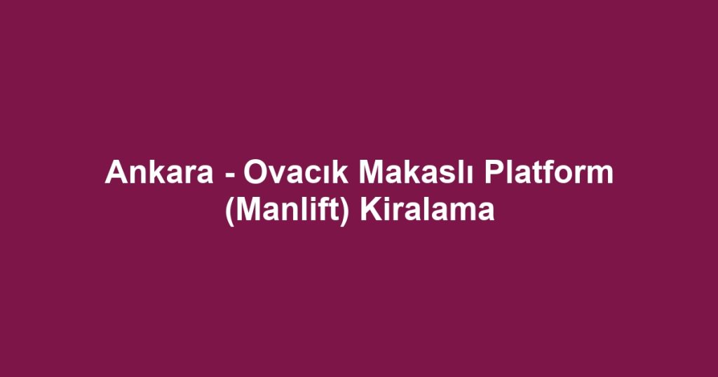Ankara - Ovacık Makaslı Platform (Manlift) Kiralama