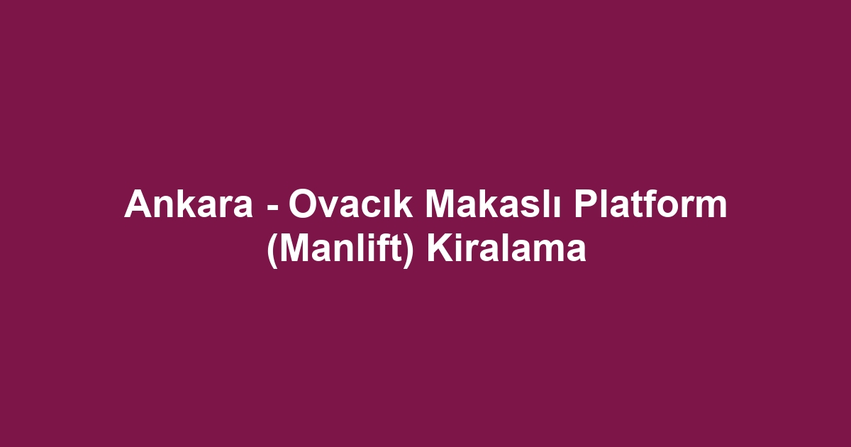 Ankara - Ovacık Makaslı Platform (Manlift) Kiralama