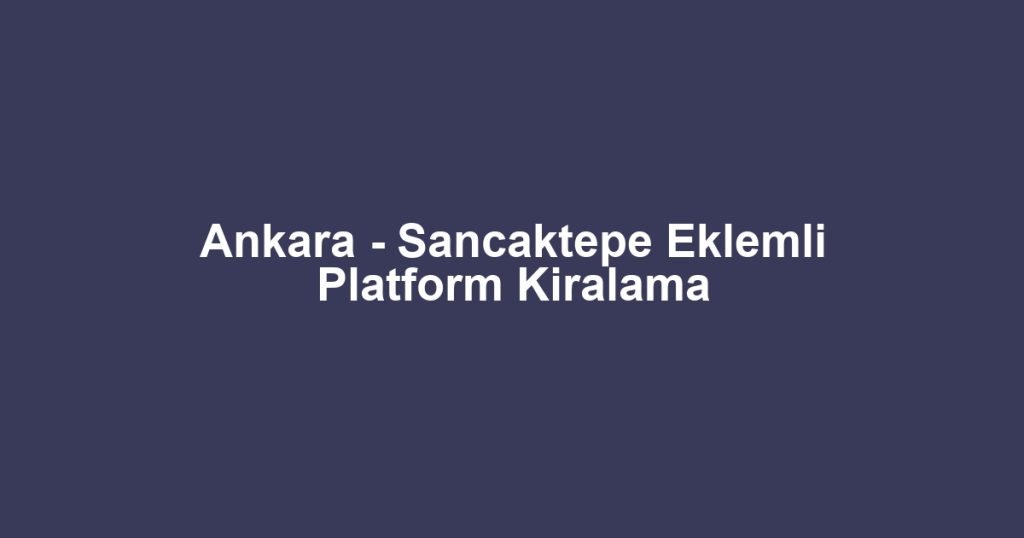 Ankara - Sancaktepe Eklemli Platform Kiralama