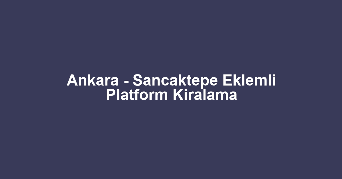 Ankara - Sancaktepe Eklemli Platform Kiralama