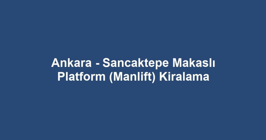 Ankara - Sancaktepe Makaslı Platform (Manlift) Kiralama