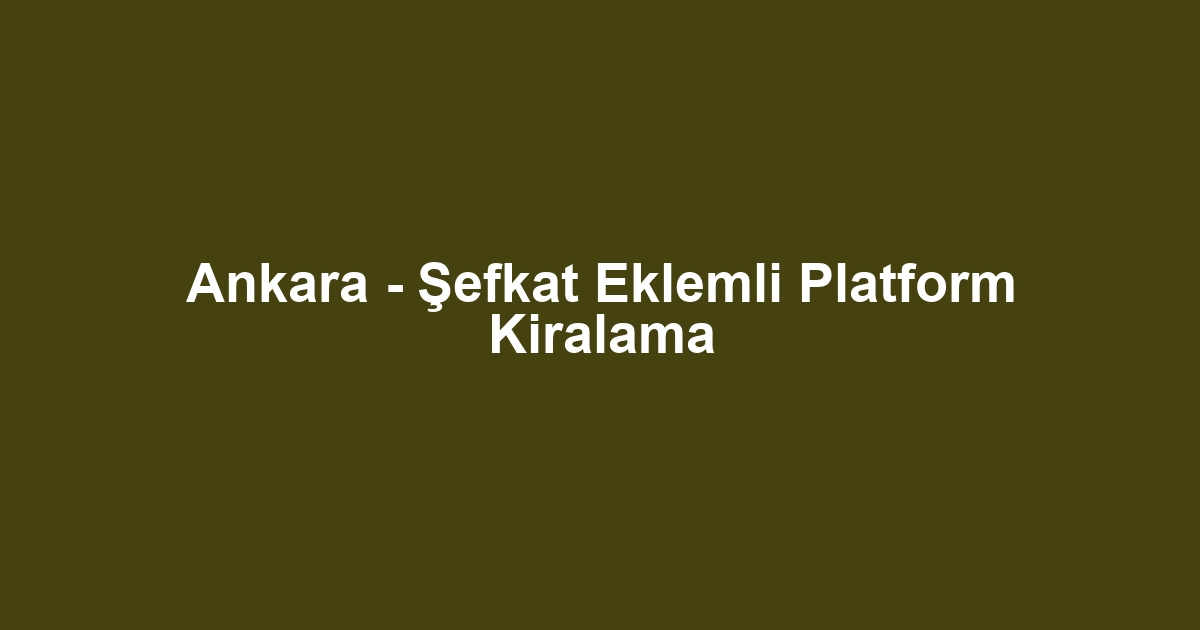 Ankara - Şefkat Eklemli Platform Kiralama