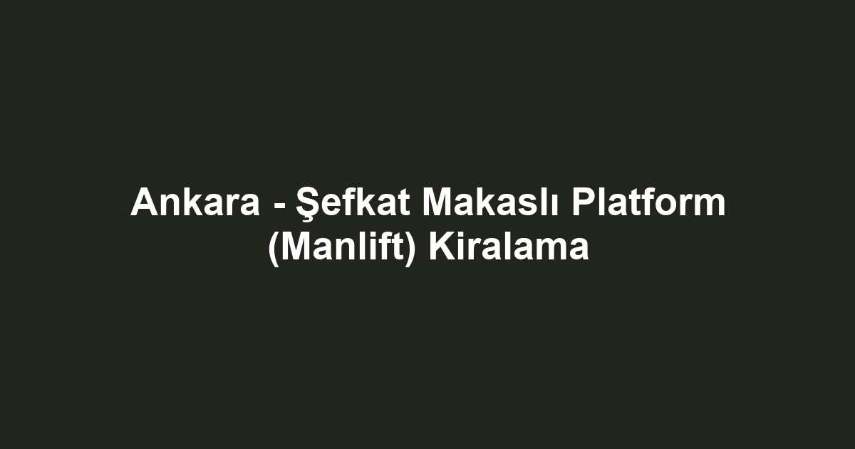 Ankara - Şefkat Makaslı Platform (Manlift) Kiralama