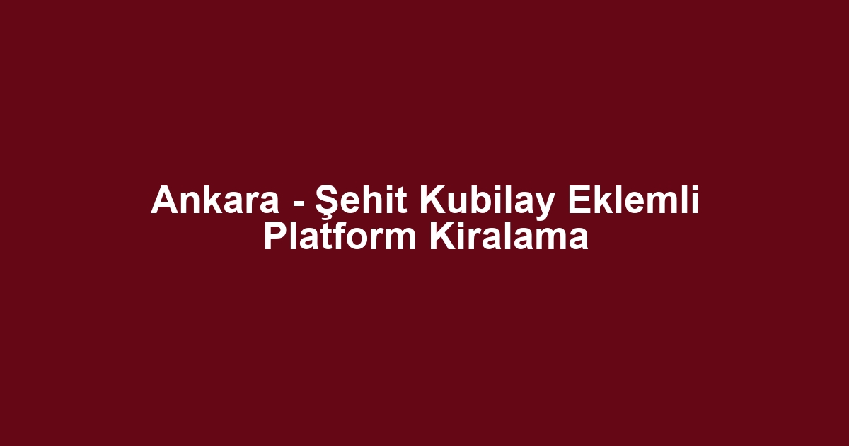 Ankara - Şehit Kubilay Eklemli Platform Kiralama