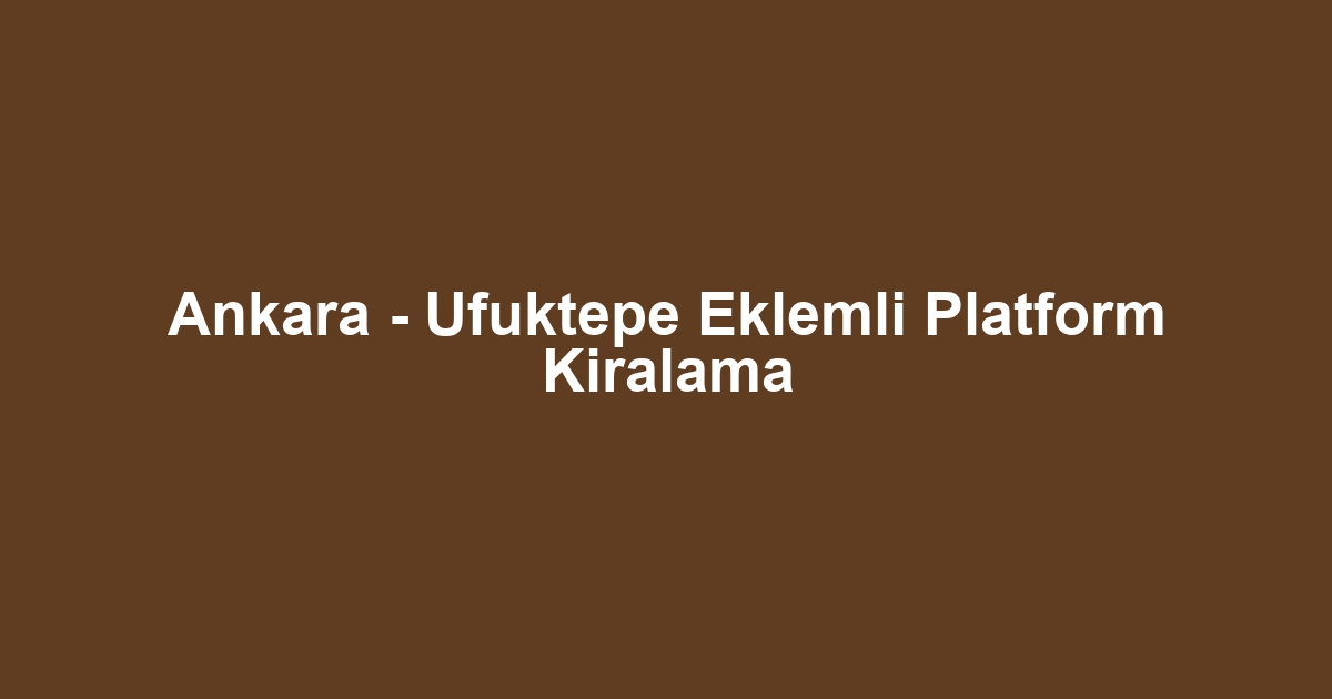 Ankara - Ufuktepe Eklemli Platform Kiralama