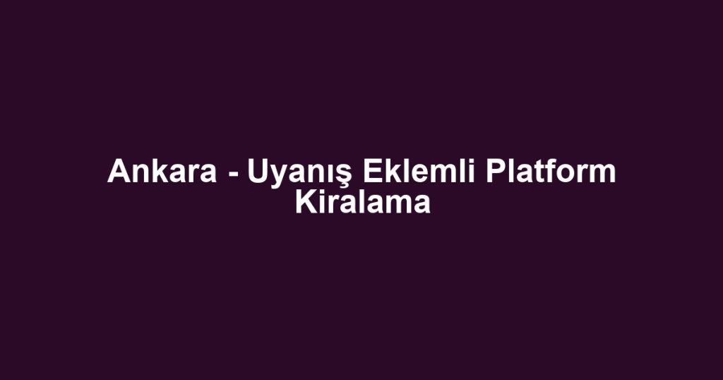Ankara - Uyanış Eklemli Platform Kiralama