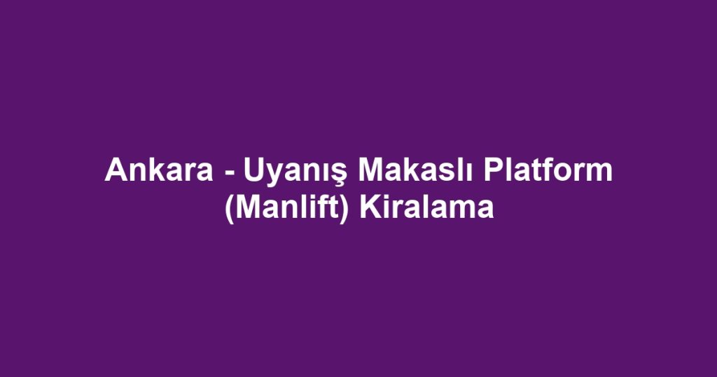 Ankara - Uyanış Makaslı Platform (Manlift) Kiralama