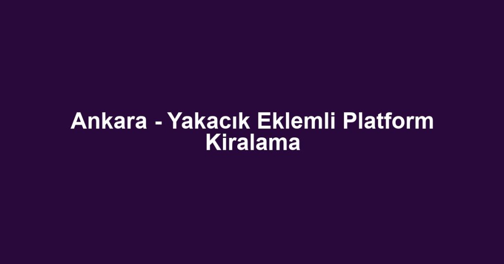 Ankara - Yakacık Eklemli Platform Kiralama