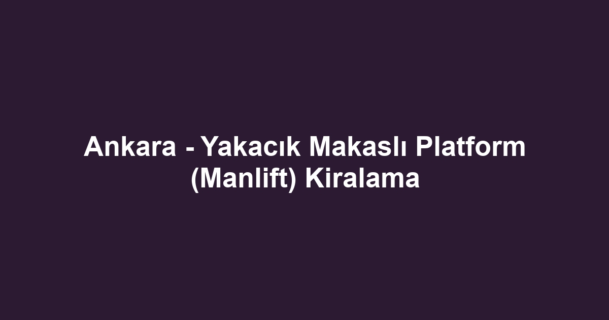 Ankara - Yakacık Makaslı Platform (Manlift) Kiralama