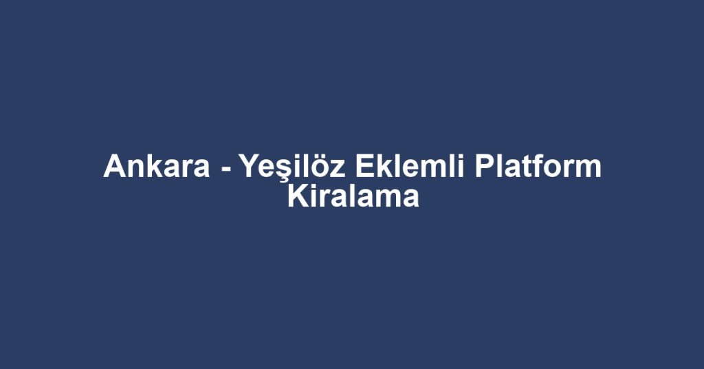 Ankara - Yeşilöz Eklemli Platform Kiralama