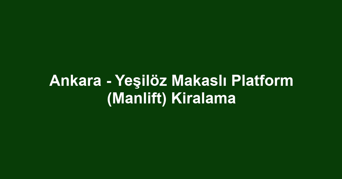 Ankara - Yeşilöz Makaslı Platform (Manlift) Kiralama