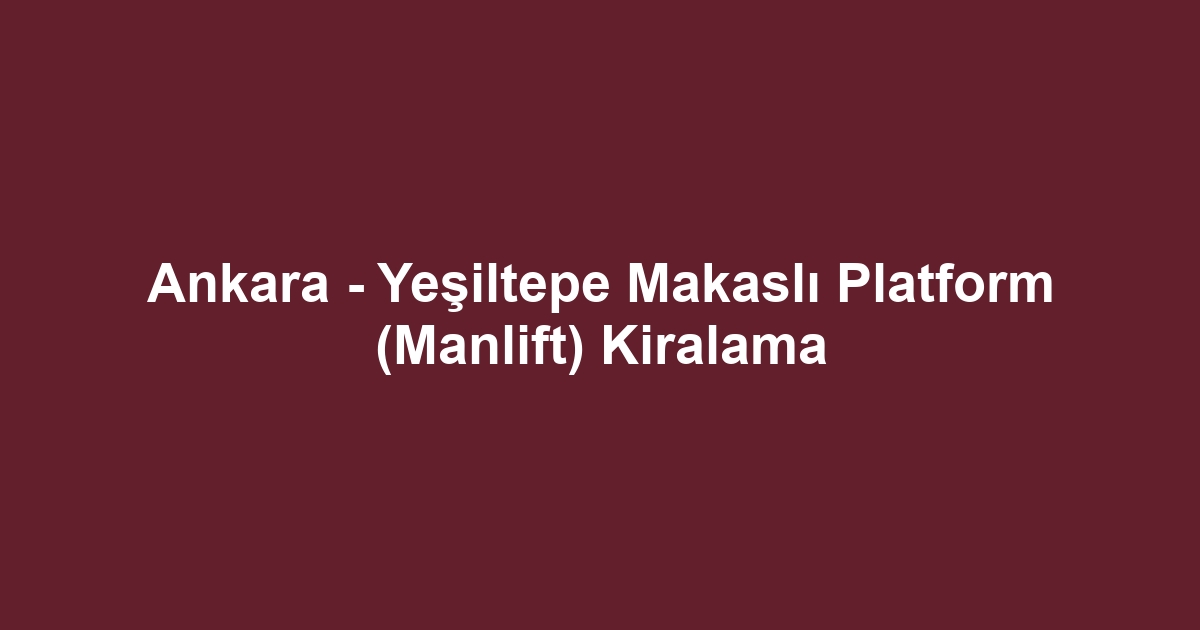 Ankara - Yeşiltepe Makaslı Platform (Manlift) Kiralama