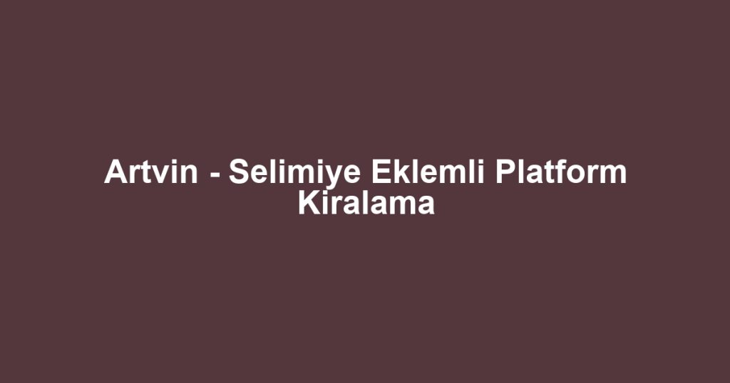 Artvin - Selimiye Eklemli Platform Kiralama