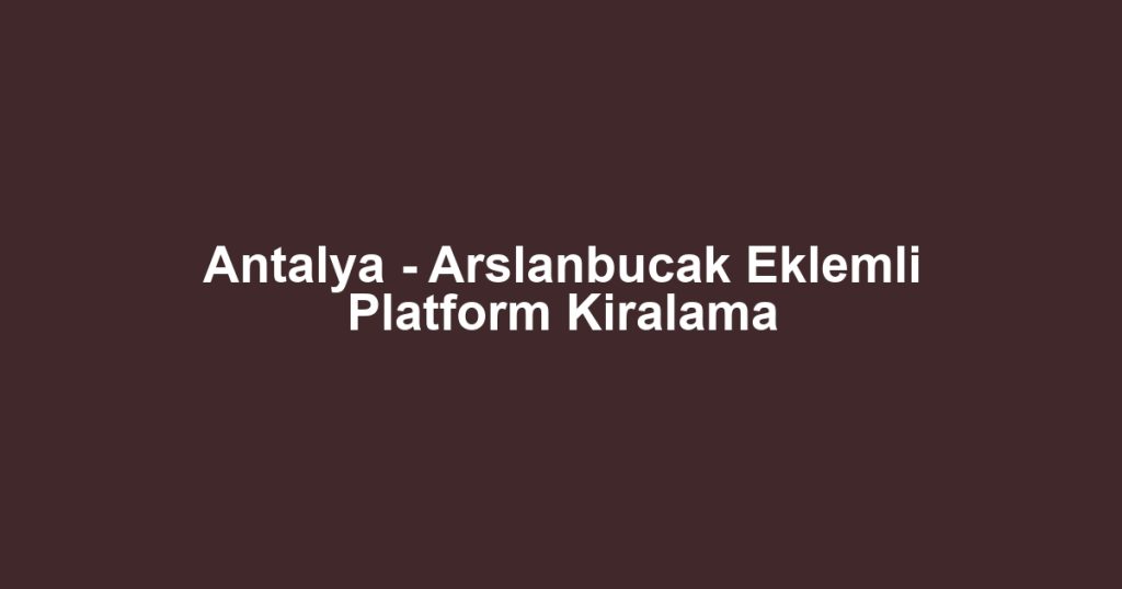 Antalya - Arslanbucak Eklemli Platform Kiralama