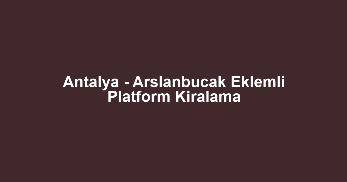 Antalya - Arslanbucak Eklemli Platform Kiralama