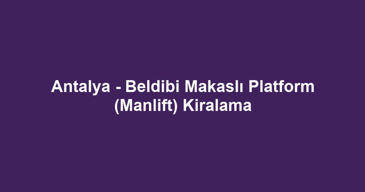 Antalya - Beldibi Makaslı Platform (Manlift) Kiralama