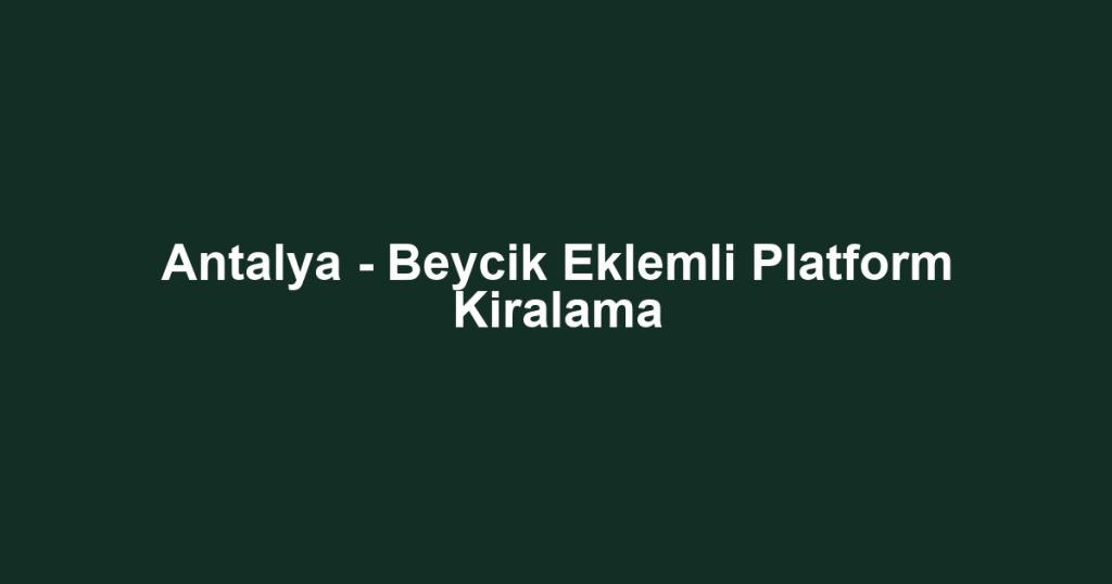Antalya - Beycik Eklemli Platform Kiralama