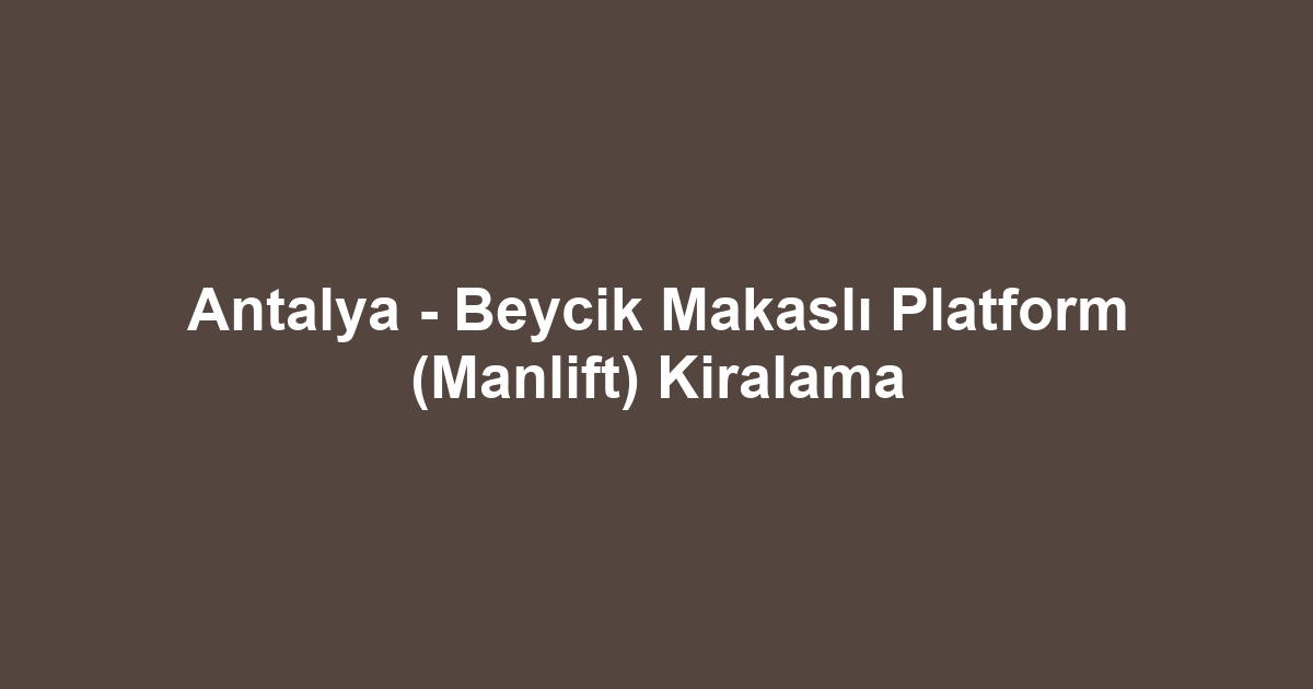 Antalya - Beycik Makaslı Platform (Manlift) Kiralama
