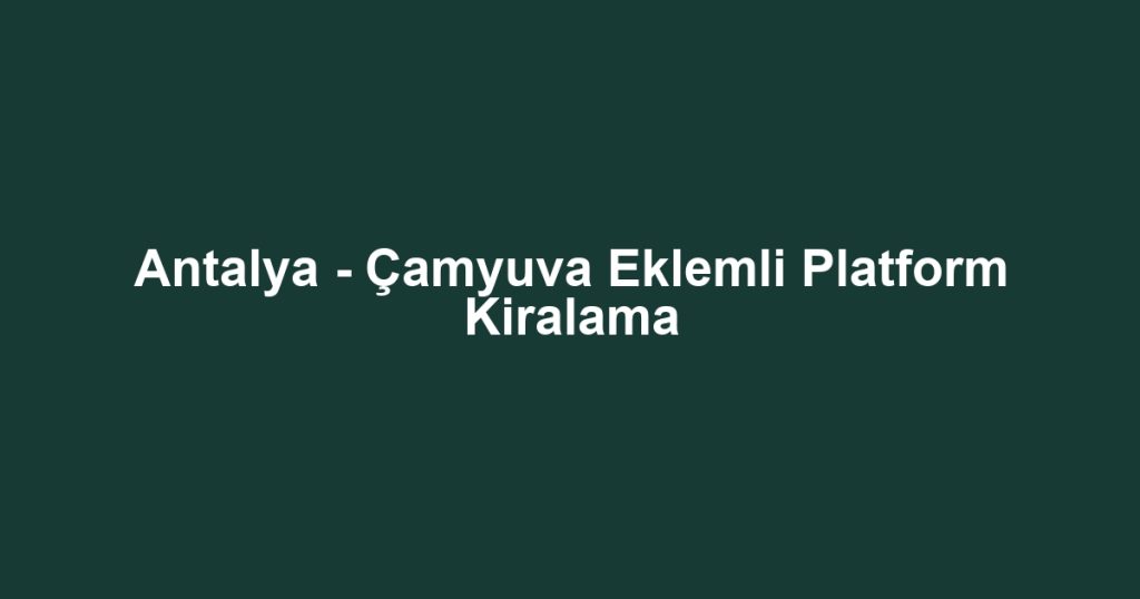 Antalya - Çamyuva Eklemli Platform Kiralama