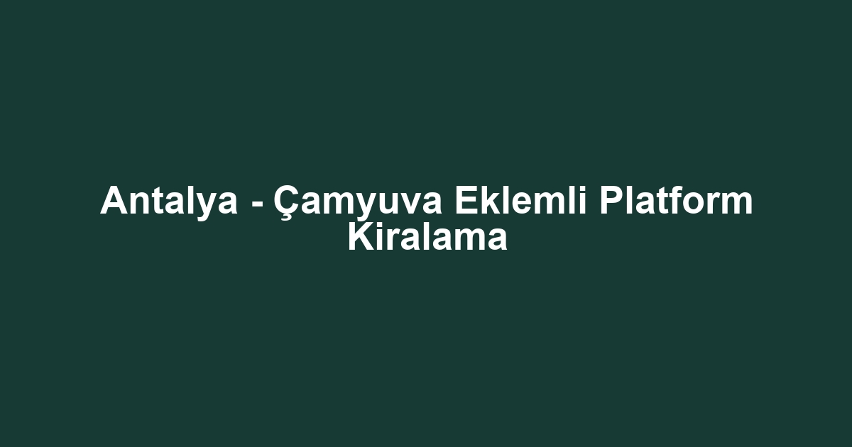 Antalya - Çamyuva Eklemli Platform Kiralama