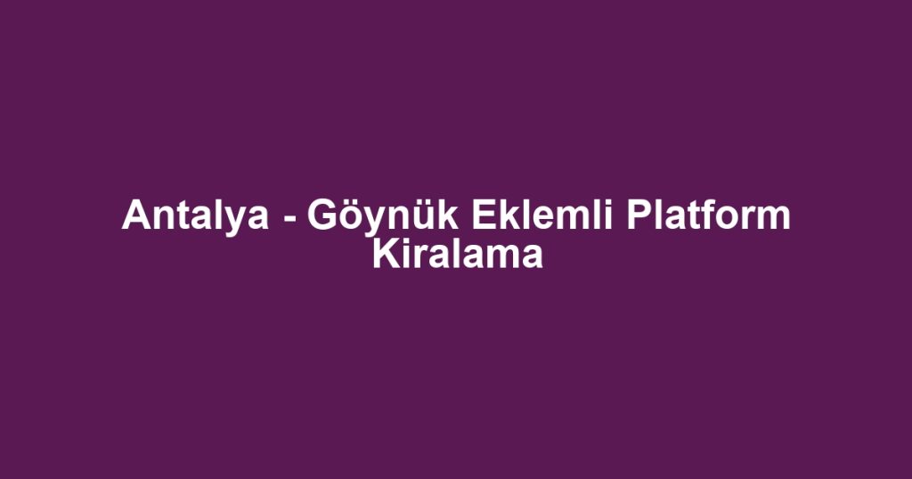 Antalya - Göynük Eklemli Platform Kiralama