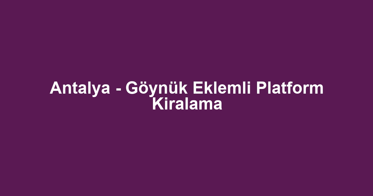 Antalya - Göynük Eklemli Platform Kiralama