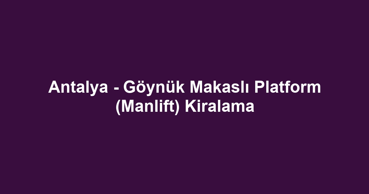 Antalya - Göynük Makaslı Platform (Manlift) Kiralama