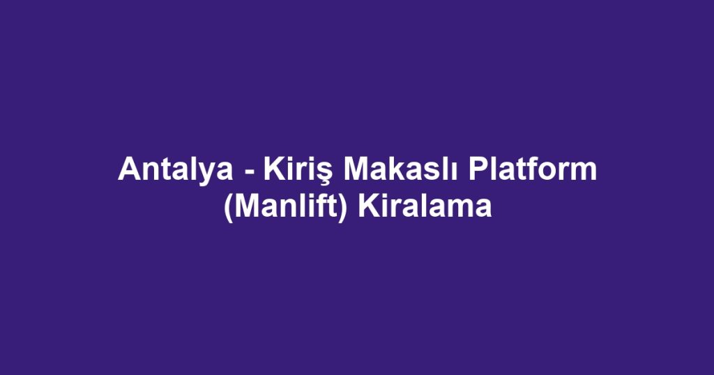 Antalya - Kiriş Makaslı Platform (Manlift) Kiralama
