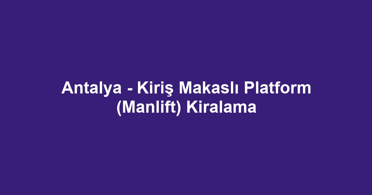 Antalya - Kiriş Makaslı Platform (Manlift) Kiralama